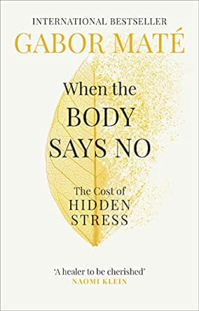 When the Body Says No: The Cost of Hidden Stress by Dr Gabor Maté