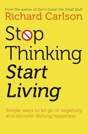 Stop Thinking, Start Living by Carlson Richard