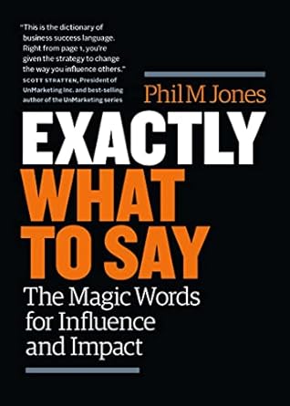 Exactly What to Say : The Magic Words for Influence and Impact by Phil M. Jones