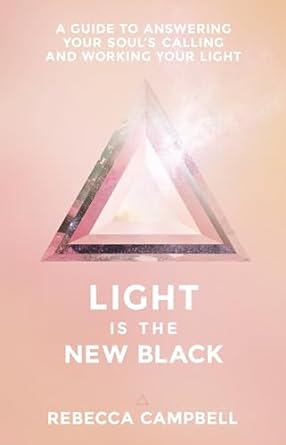 Light Is The New Black: A Guide to Answering Your Soul’s Callings and Working Your Light by Rebecca Campbell